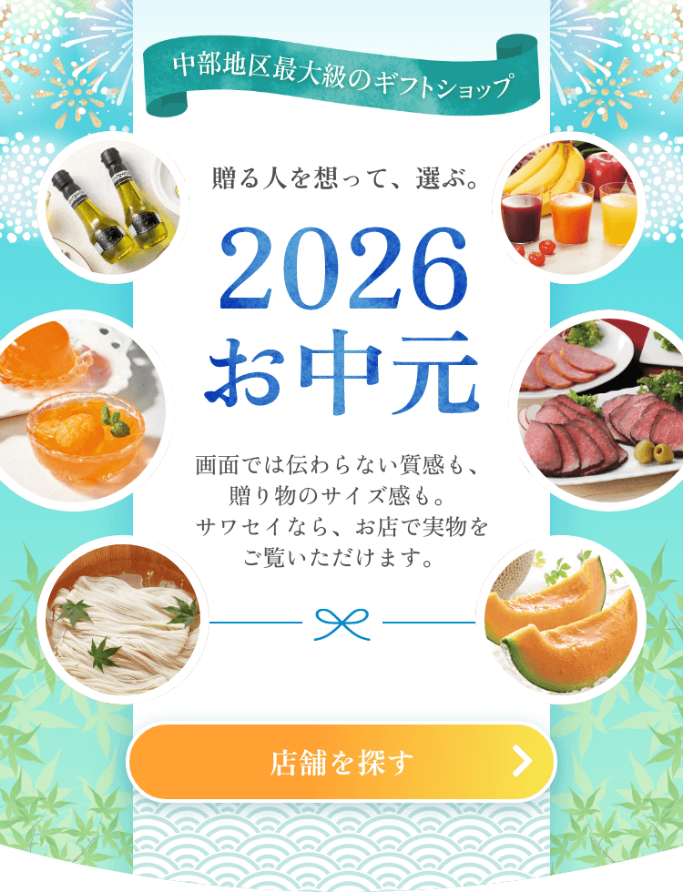 【中部地区最大のギフトショップ】贈る人を想って、選ぶ。 2026年のお中元。　画面では伝わらない質感も、贈り物のサイズ感も。サワセイなら、お店で実物をご覧いただけます。