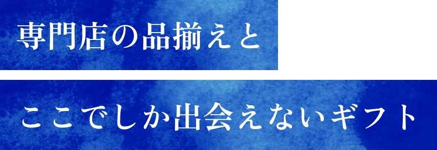 専門店の品揃えとここでしか出会えないギフト
